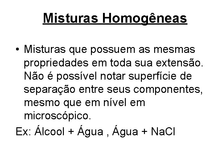 Misturas Homogêneas • Misturas que possuem as mesmas propriedades em toda sua extensão. Não