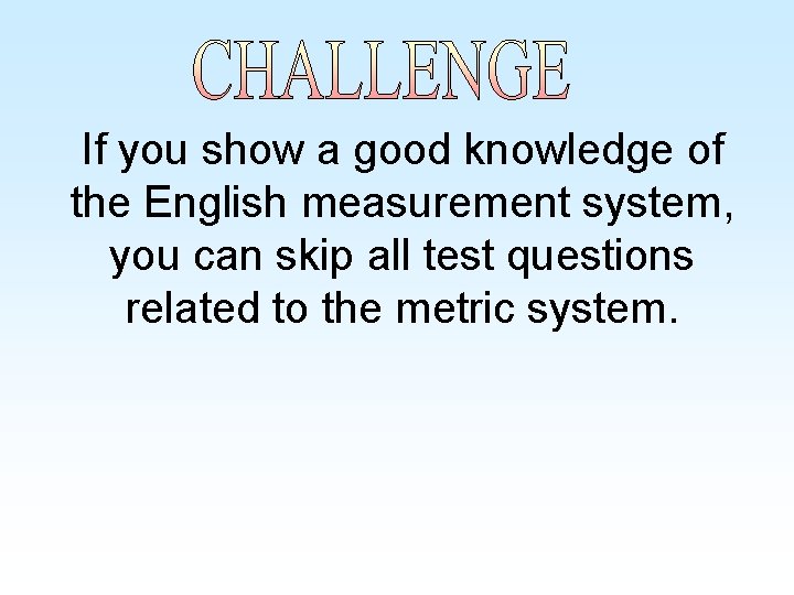 If you show a good knowledge of the English measurement system, you can skip If you show a good knowledge of the English measurement system, you can skip