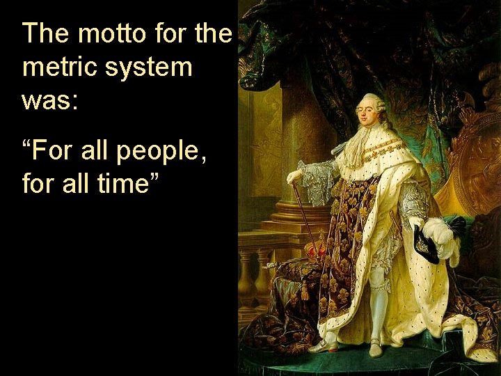 The motto for the metric system was: “For all people, for all time” The motto for the metric system was: “For all people, for all time”