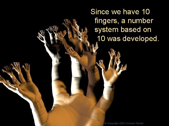 Since we have 10 fingers, a number system based on 10 was developed. Since we have 10 fingers, a number system based on 10 was developed.