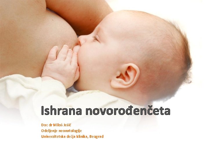 Ishrana novorođenčeta Doc dr Miloš Ješić Odeljenje neonatologije Univerzitetska dečja klinika, Beograd 
