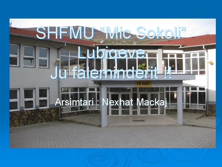 SHFMU “Mic Sokoli” Lubiqeve Ju faleminderit !! Arsimtari : Nexhat Mackaj 