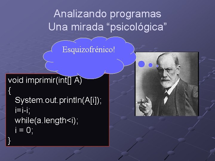 Analizando programas Una mirada “psicológica” Esquizofrénico! void imprimir(int[] A) { System. out. println(A[i]); i=i-i;