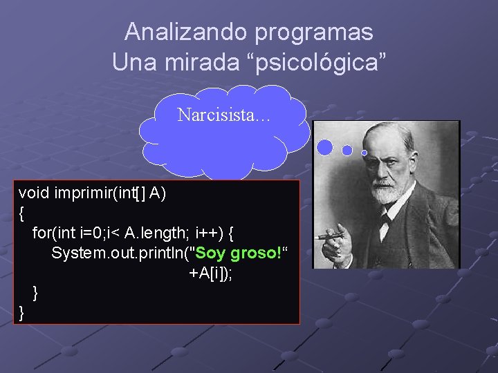 Analizando programas Una mirada “psicológica” Narcisista… void imprimir(int[] A) { for(int i=0; i< A.