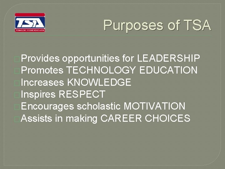 Purposes of TSA �Provides opportunities for LEADERSHIP �Promotes TECHNOLOGY EDUCATION �Increases KNOWLEDGE �Inspires RESPECT