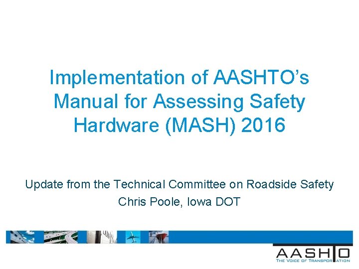Implementation of AASHTO’s Manual for Assessing Safety Hardware (MASH) 2016 Update from the Technical