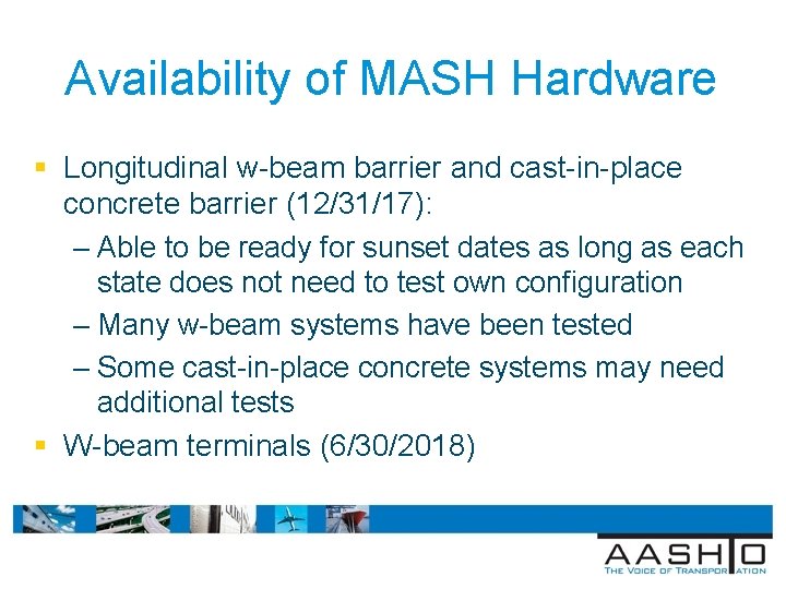 Availability of MASH Hardware § Longitudinal w-beam barrier and cast-in-place concrete barrier (12/31/17): –