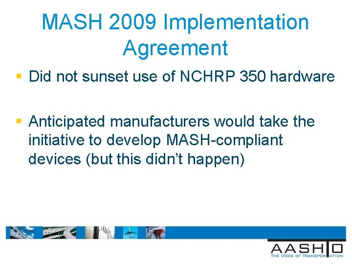 MASH 2009 Implementation Agreement § Did not sunset use of NCHRP 350 hardware §
