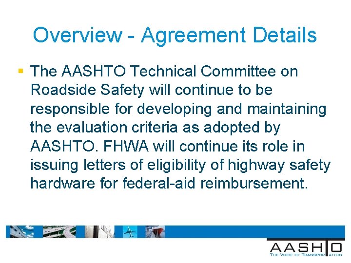 Overview - Agreement Details § The AASHTO Technical Committee on Roadside Safety will continue