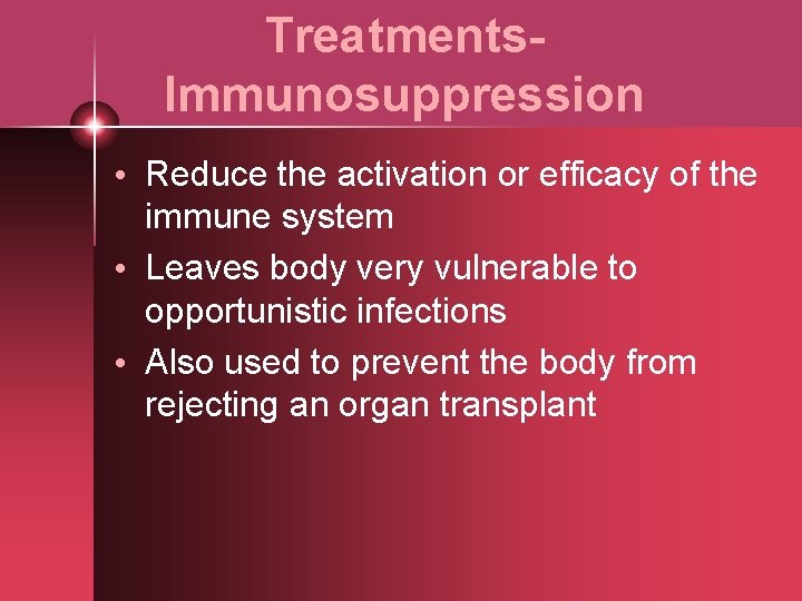 Treatments- Immunosuppression • Reduce the activation or efficacy of the immune system • Leaves