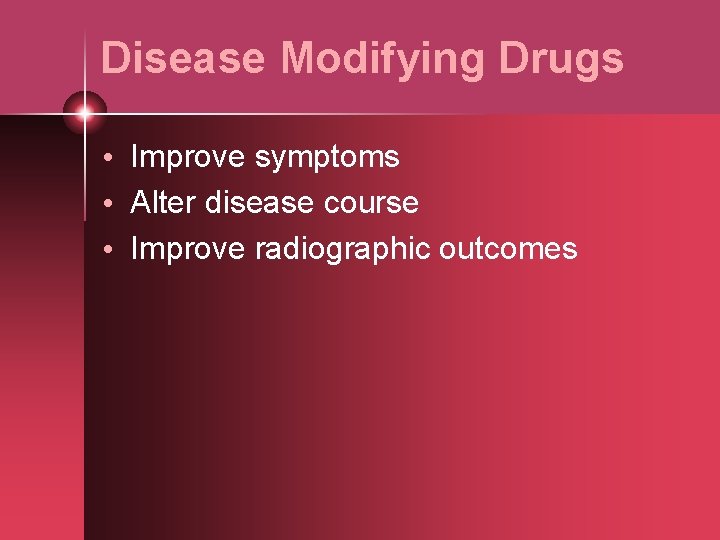 Disease Modifying Drugs • Improve symptoms • Alter disease course • Improve radiographic outcomes