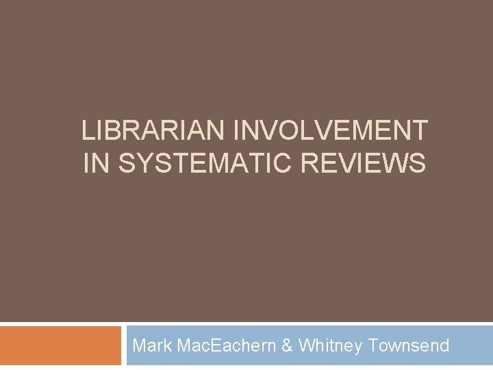 LIBRARIAN INVOLVEMENT IN SYSTEMATIC REVIEWS Mark Mac. Eachern & Whitney Townsend 