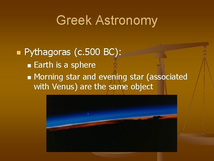 Greek Astronomy n Pythagoras (c. 500 BC): Earth is a sphere n Morning star