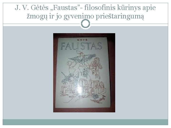 J. V. Gėtės „Faustas”- filosofinis kūrinys apie žmogų ir jo gyvenimo prieštaringumą 
