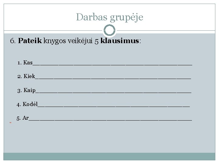 Darbas grupėje 6. Pateik knygos veikėjui 5 klausimus: 1. Kas______________________ 2. Kiek_____________________ 3. Kaip_____________________