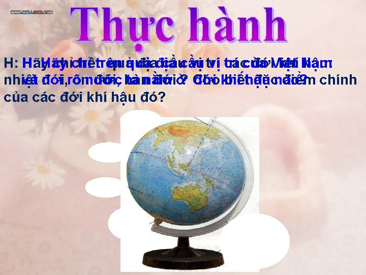 H: H: Hãy chỉchỉ trên quảquả địađịa cầucầu vị trí vị các trí của