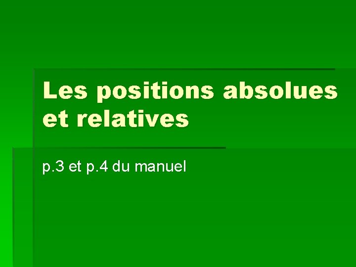 Les positions absolues et relatives p. 3 et p. 4 du manuel 