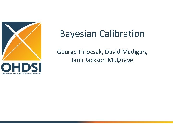 Bayesian Calibration George Hripcsak, David Madigan, Jami Jackson Mulgrave 