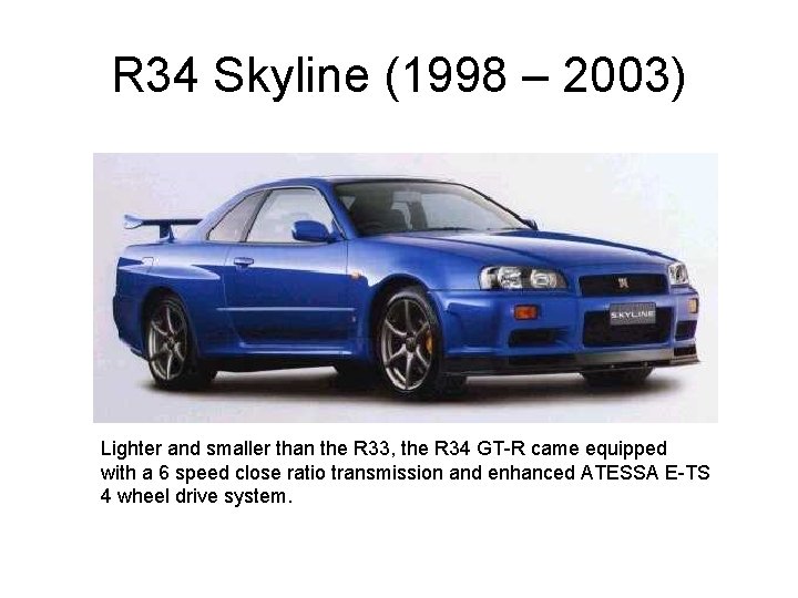 R 34 Skyline (1998 – 2003) Lighter and smaller than the R 33, the