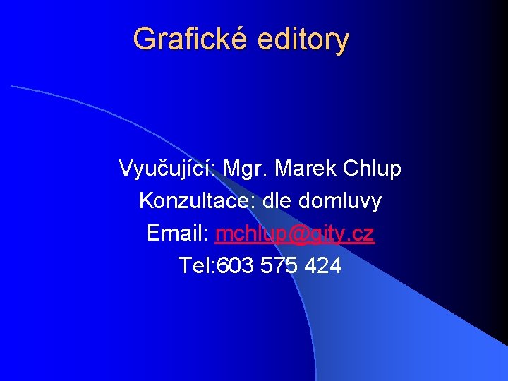 Grafické editory Vyučující: Mgr. Marek Chlup Konzultace: dle domluvy Email: mchlup@gity. cz Tel: 603