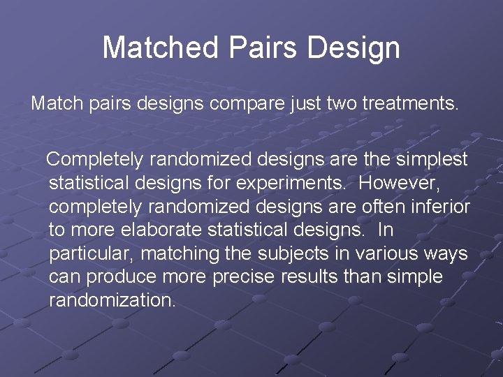 Matched Pairs Design Match pairs designs compare just two treatments. Completely randomized designs are