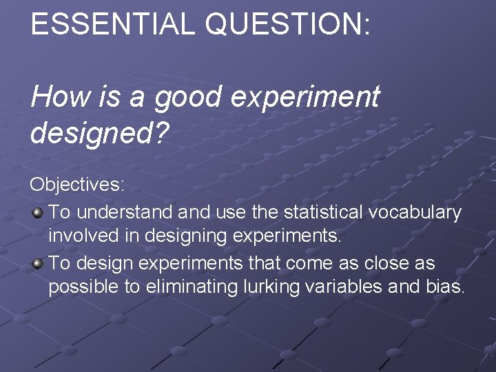 ESSENTIAL QUESTION: How is a good experiment designed? Objectives: To understand use the statistical