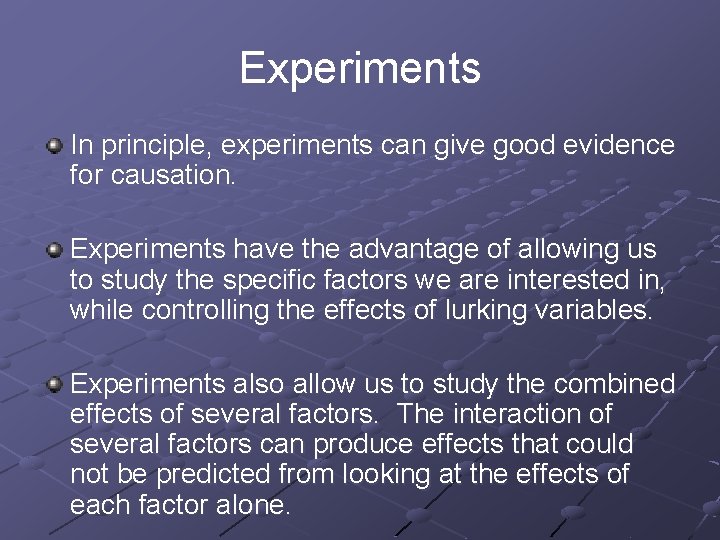 Experiments In principle, experiments can give good evidence for causation. Experiments have the advantage