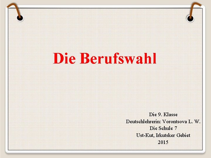 Die Berufswahl Die 9. Klasse Deutschlehrerin: Vorontsova L. W. Die Schule 7 Ust-Kut, Irkutsker