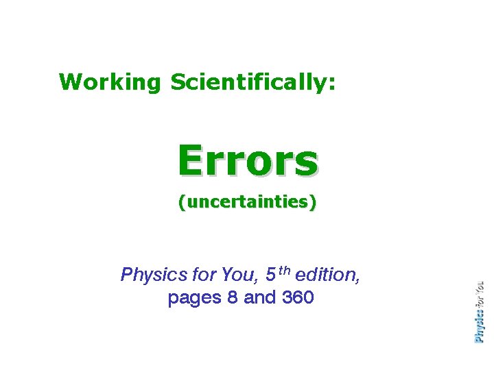 Working Scientifically: Errors (uncertainties) Physics for You, 5 th edition, pages 8 and 360