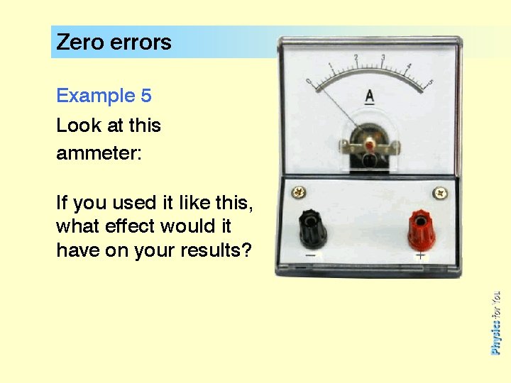 Zero errors Example 5 Look at this ammeter: If you used it like this,