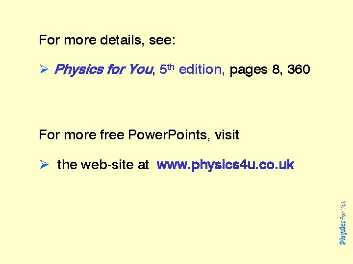 For more details, see: Ø Physics for You, 5 th edition, pages 8, 360