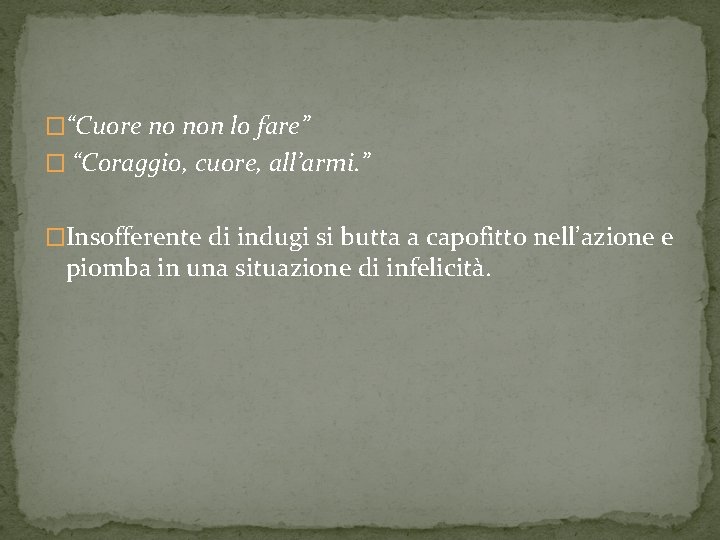 �“Cuore no non lo fare” � “Coraggio, cuore, all’armi. ” �Insofferente di indugi si