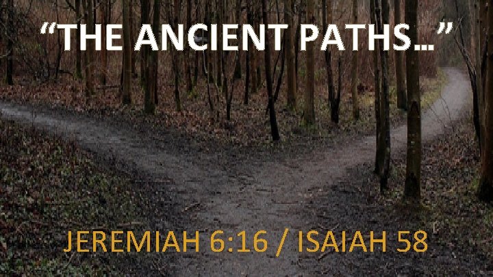 “THE ANCIENT PATHS…” JEREMIAH 6: 16 / ISAIAH 58 