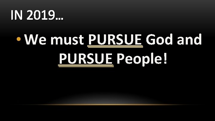 IN 2019… • We must PURSUE God and PURSUE People! 