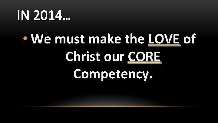 IN 2014… • We must make the LOVE of Christ our CORE Competency. IN 2014… • We must make the LOVE of Christ our CORE Competency.