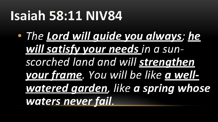 Isaiah 58: 11 NIV 84 • The Lord will guide you always; he will