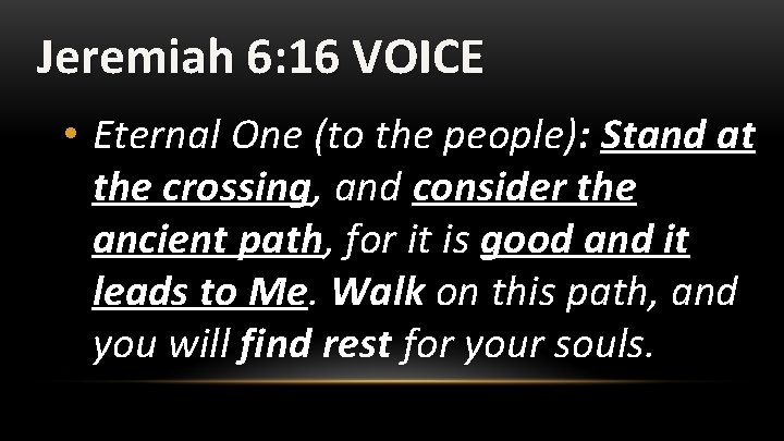 Jeremiah 6: 16 VOICE • Eternal One (to the people): Stand at the crossing,