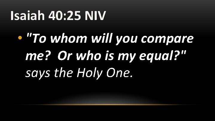 Isaiah 40: 25 NIV • "To whom will you compare me? Or who is