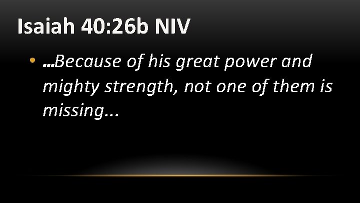 Isaiah 40: 26 b NIV • …Because of his great power and mighty strength,