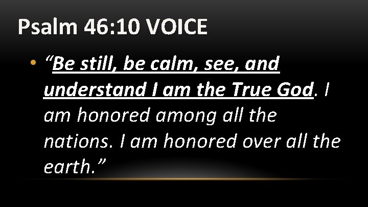 Psalm 46: 10 VOICE • “Be still, be calm, see, and understand I am