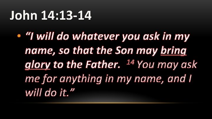 John 14: 13 -14 • “I will do whatever you ask in my name,