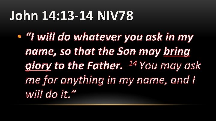 John 14: 13 -14 NIV 78 • “I will do whatever you ask in
