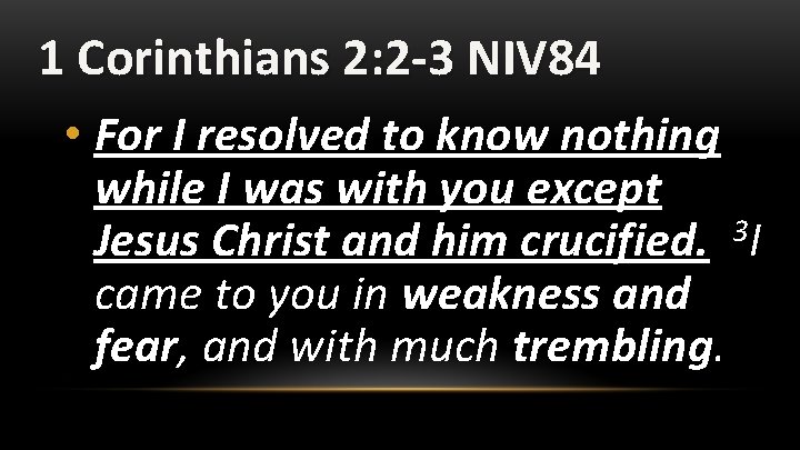 1 Corinthians 2: 2 -3 NIV 84 • For I resolved to know nothing