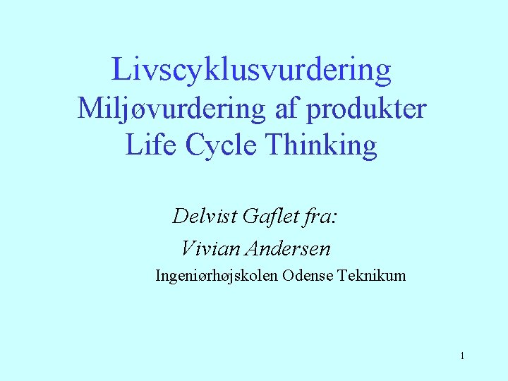 Livscyklusvurdering Miljøvurdering af produkter Life Cycle Thinking Delvist Gaflet fra: Vivian Andersen Ingeniørhøjskolen Odense