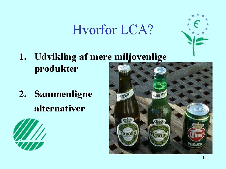 Hvorfor LCA? 1. Udvikling af mere miljøvenlige produkter 2. Sammenligne alternativer 14 