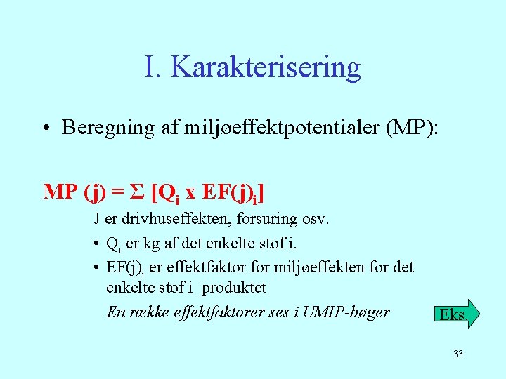 I. Karakterisering • Beregning af miljøeffektpotentialer (MP): MP (j) = Σ [Qi x EF(j)i]