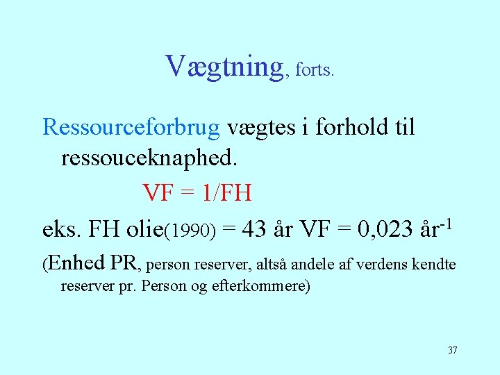 Vægtning, forts. Ressourceforbrug vægtes i forhold til ressouceknaphed. VF = 1/FH eks. FH olie(1990)