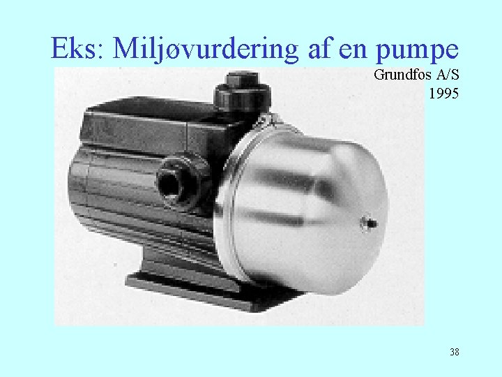 Eks: Miljøvurdering af en pumpe Grundfos A/S 1995 38 