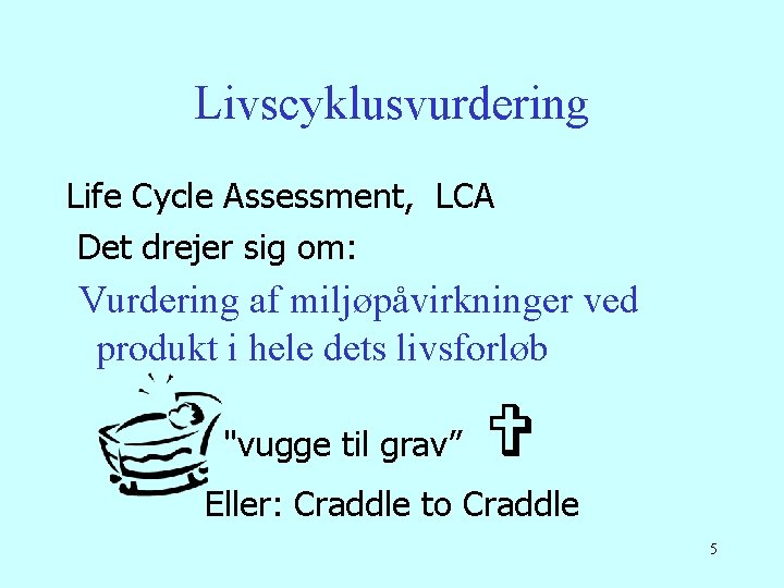 Livscyklusvurdering Life Cycle Assessment, LCA Det drejer sig om: Vurdering af miljøpåvirkninger ved produkt