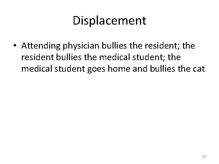 Displacement • Attending physician bullies the resident; the resident bullies the medical student; the
